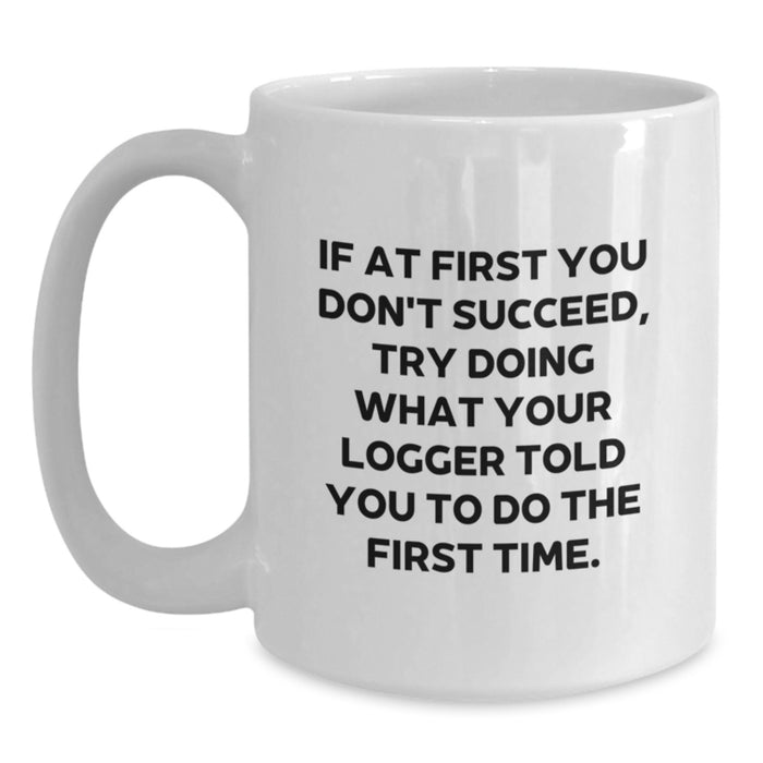 Funny Logger Graduation Gifts from Men to Men, White Coffee Mug, If At First You Don't Succeed Try Doing What Your Logger Told You To Do The First Time - Main