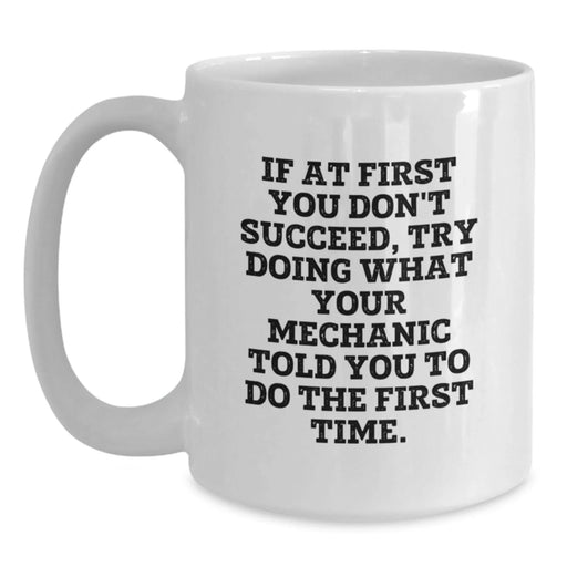 Funny Mechanic Gifts from Men to Friends White Coffee Mug If 'At First You Don't Succeed Try Doing What Your Mechanic Told You To Do The First Time' Christmas Unique Presents - Main