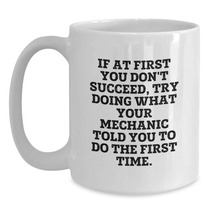 Funny Mechanic Gifts from Men to Friends White Coffee Mug If 'At First You Don't Succeed Try Doing What Your Mechanic Told You To Do The First Time' Christmas Unique Presents - Main
