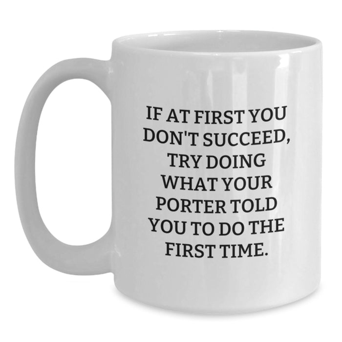 Funny Porter Gifts, White Coffee Mug, Graduation Unique Gifts from Friends, Porter White Coffee Mug, If At First You Don't Succeed Try Doing What Your Porter Told You To Do The First Time. - Main