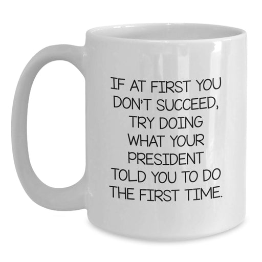 Funny President Gifts for Men - White Coffee Mug, Quote: If At First You Don't Succeed, Try Doing What Your President Told You To Do The First Time., Unique Graduation Gifts from Dad to President - Main
