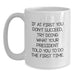 Funny President Gifts for Men - White Coffee Mug, Quote: If At First You Don't Succeed, Try Doing What Your President Told You To Do The First Time., Unique Graduation Gifts from Dad to President - Main