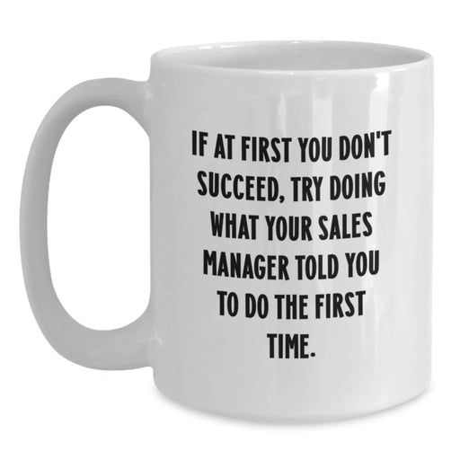 Funny Sales Manager Gifts for Men - If At First You Don't Succeed, Try Doing What Your Sales Manager Told You To Do The First Time White Coffee Mug, Birthday Unique Gifts from Friends - Main