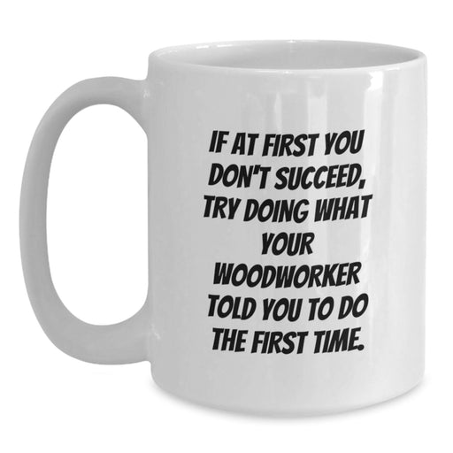 Funny Woodworker Gifts from Friends and Family, White Coffee Mug for Men and Women, Graduation Unique Presents with If At First You Don't Succeed Quote - Main