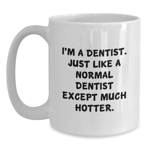 Dentist Humor Gifts from Friends for Birthday Unique White Coffee Mug, I'm A Dentist. Just Like A Normal Dentist Except Much Hotter. - Main