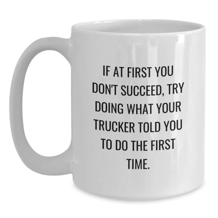 Funny Trucker Gifts from Men to Friends - White Coffee Mug If At First You Don't Succeed Try Doing What Your Trucker Told You To Do The First Time - Main