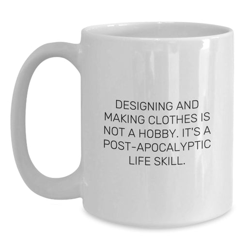 Funny Designing and Making Clothes Gifts for Graduating Men, White Coffee Mug - Gifts from Friends, Inspirational Quote: Designing And Making Clothes Is Not A Hobby, Post-apocalyptic Life Skill. - Main