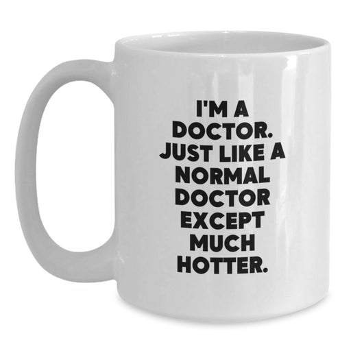 Funny Doctor Gifts for Men, White Coffee Mug, Perfect Christmas Unique Gifts from Friends to Family, I'm A Doctor Just Like A Normal Doctor Except Much Hotter. - Main