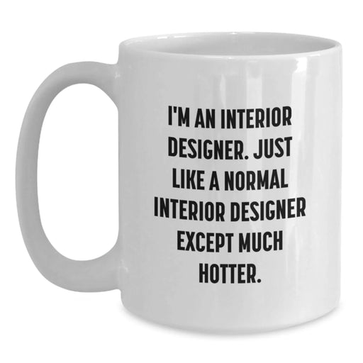 Funny Interior Designer White Coffee Mug Gifts from Friends, Christmas Unique Gifts for Interior Designer, 'I'm An Interior Designer. Just Like A Normal Interior Designer Except Much Hotter.' - Main