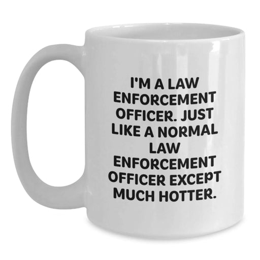 Funny Law Enforcement Officer White Coffee Mug for Birthday Unique Gifts from Friends - 'I'm A Law Enforcement Officer. Just Like A Normal Law Enforcement Officer Except Much Hotter.' - Main