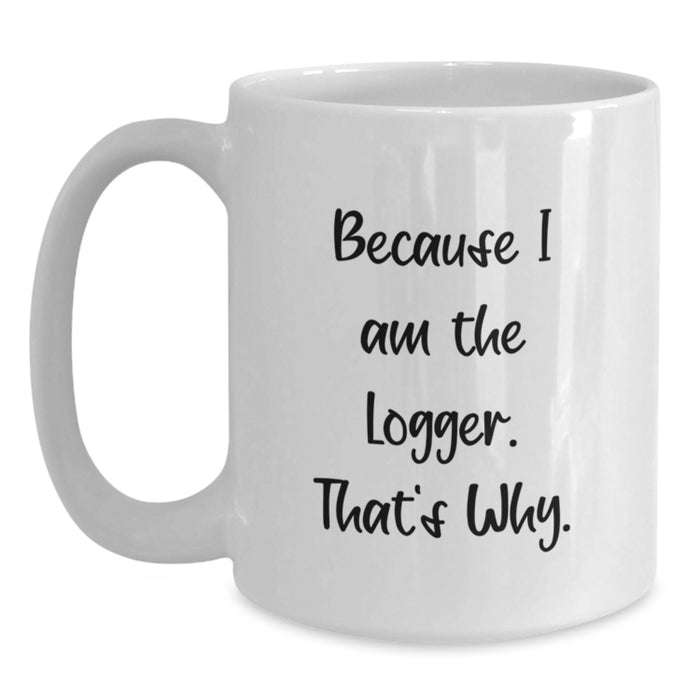 Funny Logger White Coffee Mug Gifts from Friends - Because I Am The Logger, That's Why. For Valentine's - Main