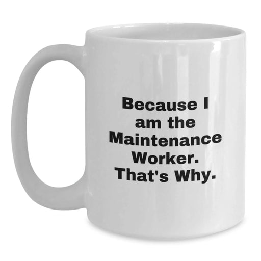 Funny Quote Gift for Maintenance Worker, Because I Am The Maintenance Worker. That's Why. - White Coffee Mug - Valentine's Unique Gifts from Men to Maintenance Worker - Main