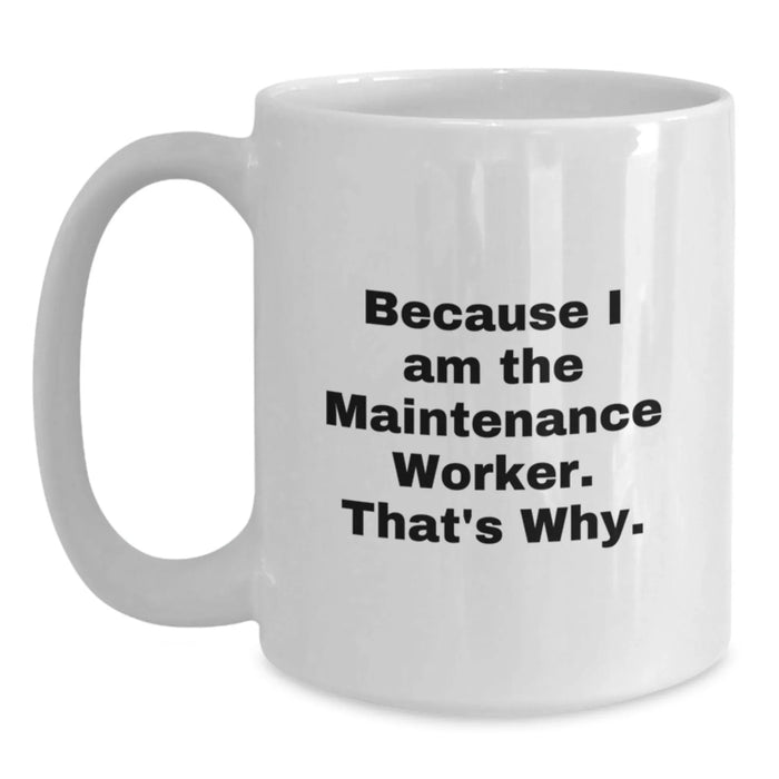 Funny Quote Gift for Maintenance Worker, Because I Am The Maintenance Worker. That's Why. - White Coffee Mug - Valentine's Unique Gifts from Men to Maintenance Worker - Main