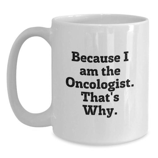 Funny Oncologist White Coffee Mug Gifts from Family to Friends for Graduation - 'Because I Am The Oncologist. That's Why.' - Main