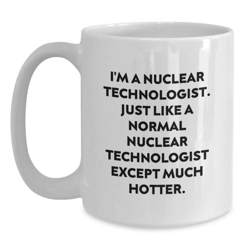 Funny Nuclear Technologist White Coffee Mug Gifts for Men Women Friends Coworkers Family - I'm A Nuclear Technologist Except Much Hotter - Christmas Unique Gifts from Friends - Main
