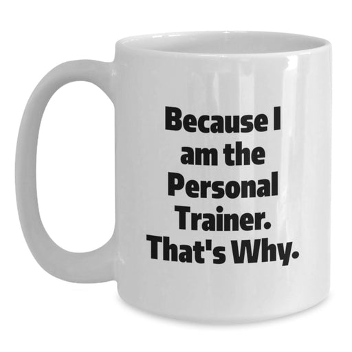 Funny Personal Trainer Gifts for Men, Unique White Coffee Mug with Inspirational Quote Because I Am The Personal Trainer That's Why, Perfect Graduation Present Gifts from Friends - Main