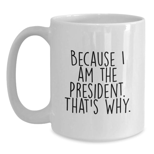 Funny President Gifts for Men from Friends, White Coffee Mug Because I Am The President. That's Why., Perfect Graduation Unique Gifts - Main