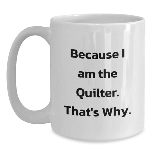 Funny Quilter Gifts for Men - White Coffee Mug - 'Because I Am The Quilter. That's Why.' - Main