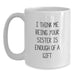 Funny Sister Gifts from Men to Sisters - White Coffee Mug for Sister - I Think Me Being Your Sister Is Enough Of A Gift Valentine's Unique Gift - Main