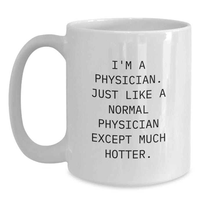 Funny Physician Gifts for Men from Coworkers - White Coffee Mug, I'm A Physician. Just Like A Normal Physician Except Much Hotter. - Main