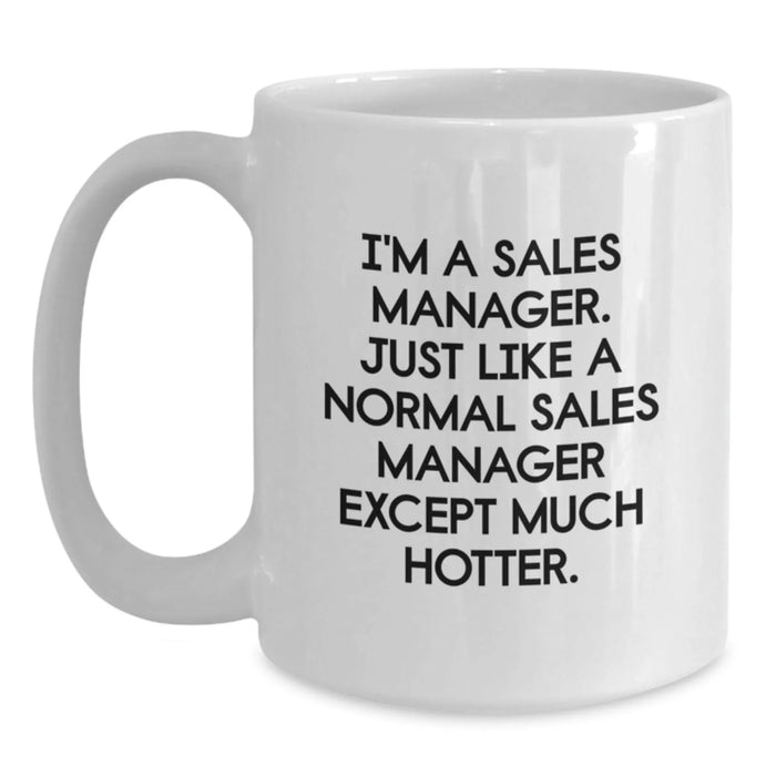 Sales Manager Gifts, Funny White Coffee Mug, Birthday Presents from Friends, Gifts for Him, Inspirational Quote: I'm A Sales Manager. Just Like A Normal Sales Manager Except Much Hotter. - Main