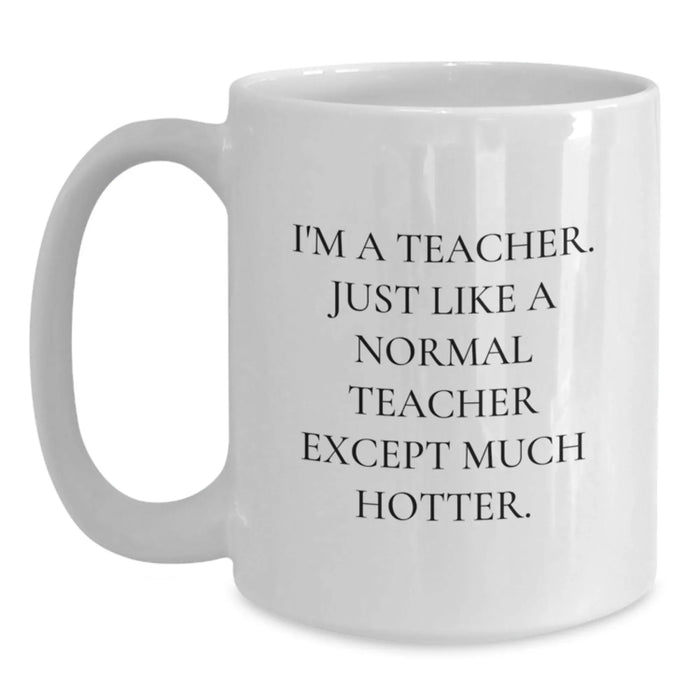 Funny Teacher Gifts, White Coffee Mug with I'm A Teacher. Just Like A Normal Teacher Except Much Hotter. Quote, Gifts from Friends for Birthday - Main