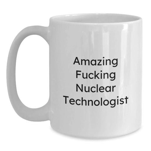 Funny Nuclear Technologist Gifts, White Coffee Mug for Him, Gifts from Men, Amazing Quote - Birthday Unique Gifts for Nuclear Technologists - Main