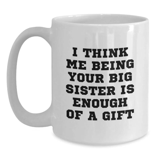 Funny Big Sister Gifts from Family for Big Sister - White Coffee Mug with 'I Think Me Being Your Big Sister Is Enough Of A Gift' Quote - Christmas Unique Gifts - Main