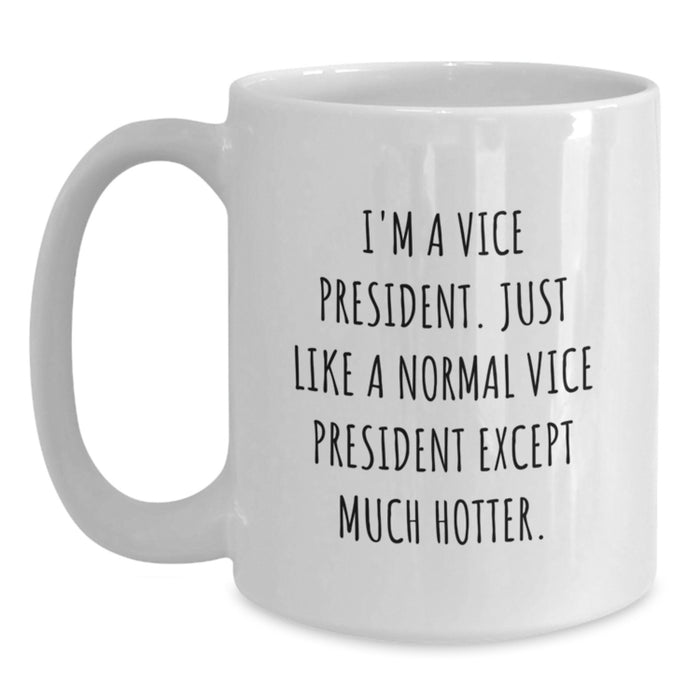 Vice President Funny Gifts from Friends for Graduation White Coffee Mug - 'I'm A Vice President. Just Like A Normal Vice President Except Much Hotter.' - Main