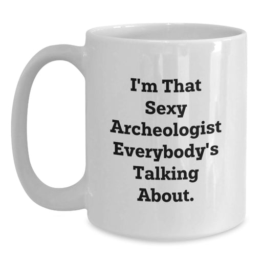 Funny Archeologist Mugs, Gifts from Friends for the Archeologist in Your Life, Unique Graduation Gifts, 'I'm That Sexy Archeologist Everybody's Talking About', White Coffee Mug - Main