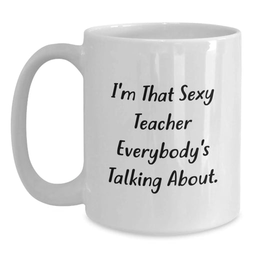 Funny Teacher White Coffee Mug, Christmas Unique Gifts for Teachers from Friends, I'm That Sexy Teacher Everybody's Talking About Quote, White Ceramic Mug 11oz or 15oz - Main