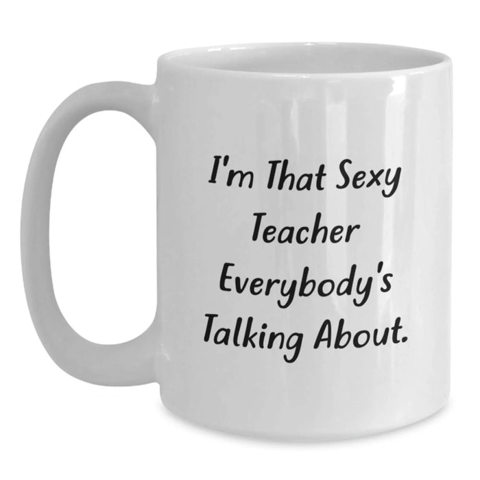 Funny Teacher White Coffee Mug, Christmas Unique Gifts for Teachers from Friends, I'm That Sexy Teacher Everybody's Talking About Quote, White Ceramic Mug 11oz or 15oz - Main