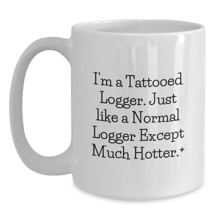 Funny Logger Gifts for Men, White Coffee Mug with I'm A Tattooed Logger Quote, Unique Graduation Present from Friends or Family - Main