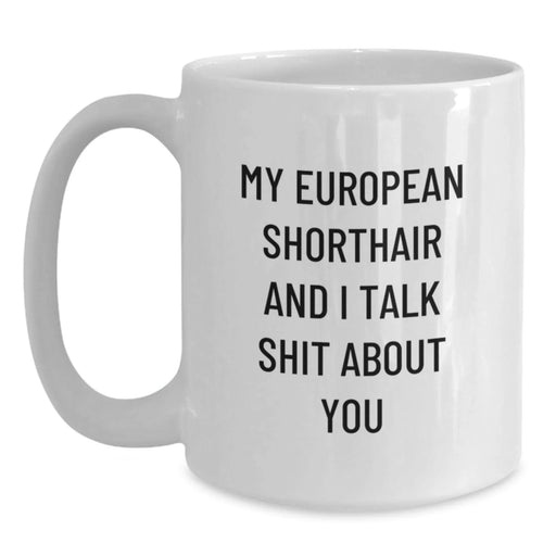 European Shorthair Cat Love Funny Birthday Unique Gifts from Friends for European Shorthair Cat, White Coffee Mug with 'My European Shorthair And I Talk Shit About You' - Main