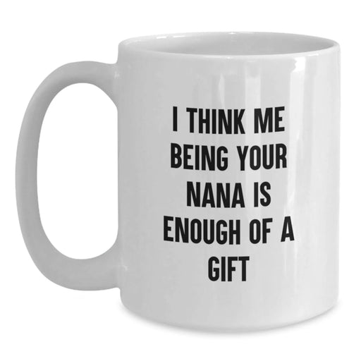 Funny Nana Gifts for Her, White Coffee Mug from Nana to Graduates, 'I Think Me Being Your Nana Is Enough Of A Gift' Quote - Main