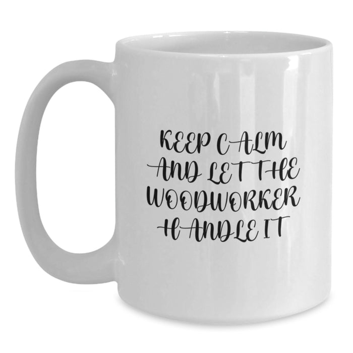 Funny Woodworker Gifts from Men to Graduation Unique Gifts for Woodworker Friends - White Coffee Mug with 'Keep Calm And Let The Woodworker Handle It' Quote - Main