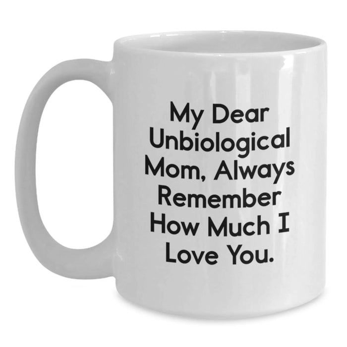 Funny Unbiological Mom Gifts from Family - White Coffee Mug, 'My Dear Unbiological Mom, Always Remember How Much I Love You.' Quote, Christmas Unique Gifts - Main