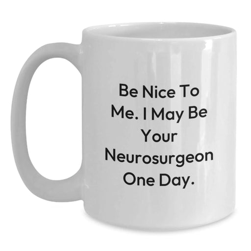 Funny Quote White Coffee Mug, Gifts from Family for Neurosurgeon, Birthday Unique Gifts, White Ceramic Mug with 'Be Nice To Me. I May Be Your Neurosurgeon One Day.' - Main