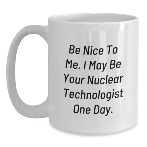 Funny Nuclear Technologist Gifts for Men or Women, White Coffee Mug with Be Nice To Me I May Be Your Nuclear Technologist One Day Quote, Unique Graduation Unique Gifts from Friends Family - Main