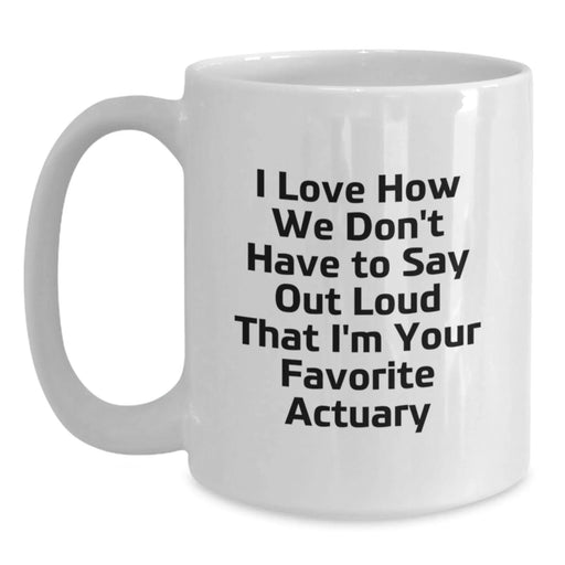 Funny Actuary Gifts for Men, Actuary White Coffee Mug with 'I Love How We Don't Have To Say Out Loud That I'm Your Favorite Actuary' Quote, Christmas Unique Gifts from Friends to Actuary - Main