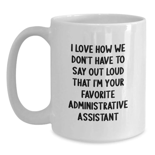 Funny Administrative Assistant Gifts from Friends and Family - White Coffee Mug - I Love How We Don't Have To Say Out Loud That I'm Your Favorite Administrative Assistant - Main