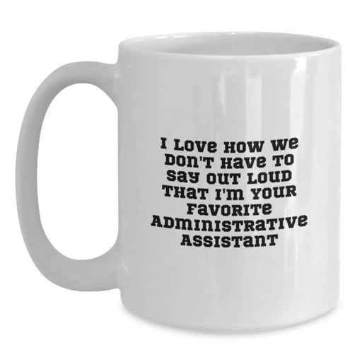 Funny Administrative Assistant Gifts for Christmas - White Coffee Mug 'I Love How We Don't Have To Say Out Loud That I'm Your Favorite' from Coworkers - Main