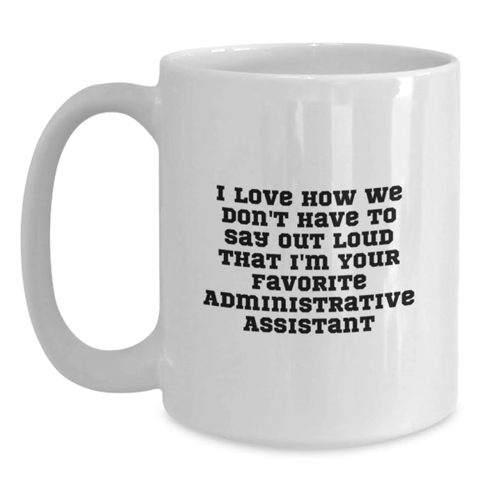 Funny Administrative Assistant Gifts for Christmas - White Coffee Mug 'I Love How We Don't Have To Say Out Loud That I'm Your Favorite' from Coworkers - Main