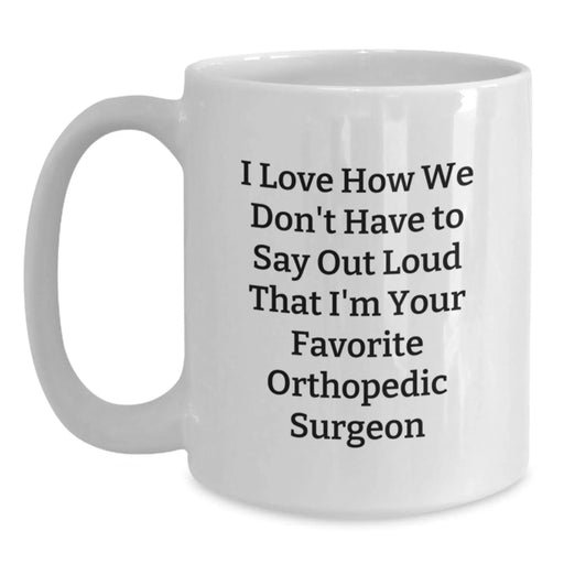 Funny Orthopedic Surgeon Gifts from Men to Orthopedic Surgeons, Unique White Coffee Mug, I Love How We Don't Have To Say Out Loud That I'm Your Favorite Orthopedic Surgeon - Main