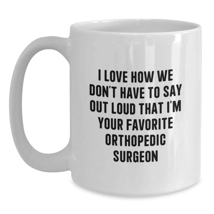 Funny Orthopedic Surgeon Gifts for Him White Coffee Mug I Love How We Don't Have To Say Out Loud That I'm Your Favorite Orthopedic Surgeon - Main