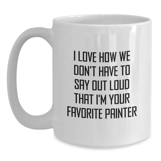 Funny Painter Gifts from Family - I Love How We Don't Have To Say Out Loud That I'm Your Favorite Painter, Unique White Coffee Mug for Painter, Christmas Unique Gifts - Main