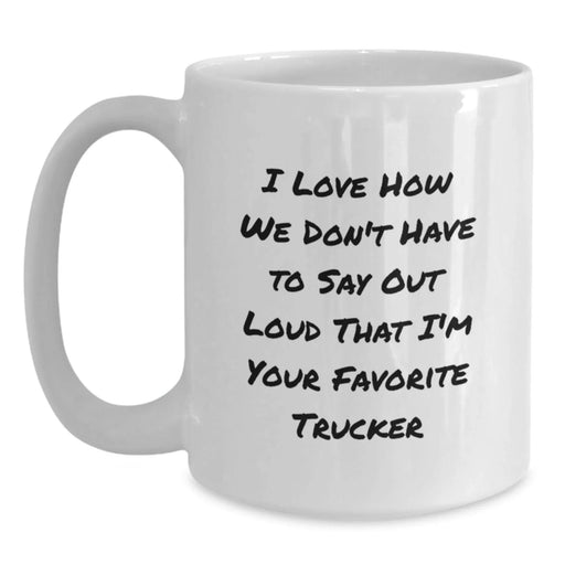 Funny Trucker Gifts for Men - White Coffee Mug, I Love How We Don't Have To Say Out Loud That I'm Your Favorite Trucker, Birthday Unique Gifts from Family - Main