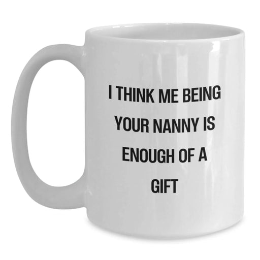 Funny Nanny Gifts for Men, Funny White Coffee Mugs with I Think Me Being Your Nanny Is Enough Of A Gift, Christmas Unique Gifts from Family - Main