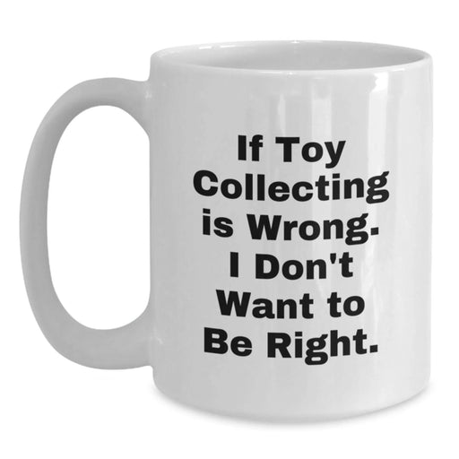 Funny Toy Collecting Gifts from Friends for Men on Birthday Unique White Coffee Mugs - If Toy Collecting Is Wrong, I Don't Want To Be Right. - Main
