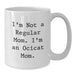 Funny Ocicat Mom Gifts for Women, Cute White Coffee Mug with I'm Not A Regular Mom. I'm An Ocicat Mom. Quote, Valentine's Unique Gifts from Daughter to Mom - Additional